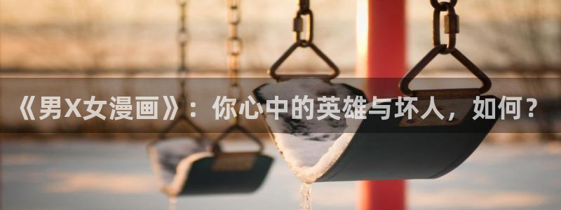 包子漫画网页版是什么：《男X女漫画》：你心中的英雄与坏人，如何？