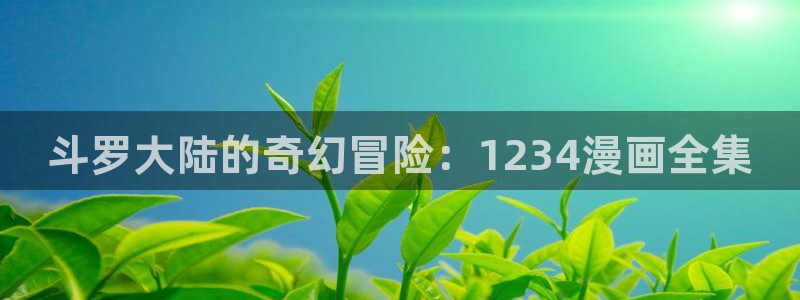 包子漫画在线阅读免费：斗罗大陆的奇幻冒险：1234漫画全集